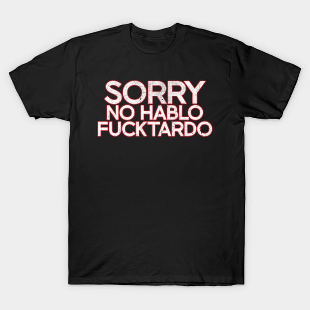 Sorry No Hablo Fucktardo - White Distressed T-Shirt by Unfluid